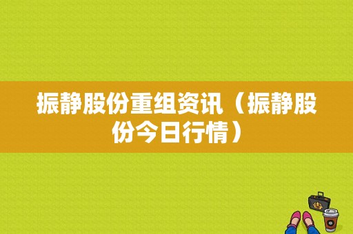 亚星游戏官网老虎机 振静股份重组资讯（振静股份今日行情）-图1