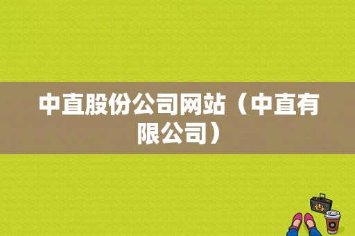 亚星游戏官网网页版 中直股份公司网站（中直有限公司）-图1